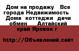 Дом на продажу - Все города Недвижимость » Дома, коттеджи, дачи обмен   . Алтайский край,Яровое г.